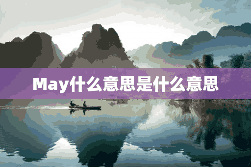 May什么意思是什么意思(may什么意思是什么意思英语)